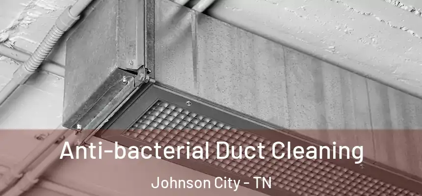 Anti-bacterial Duct Cleaning Johnson City - TN