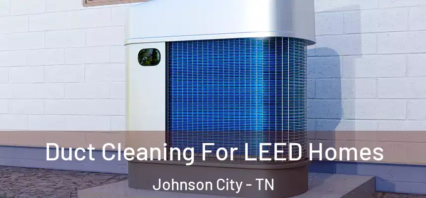  Duct Cleaning For LEED Homes Johnson City - TN