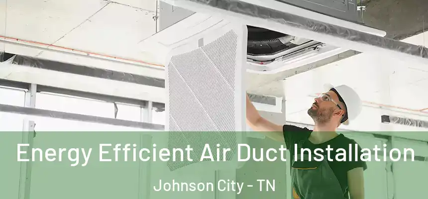  Energy Efficient Air Duct Installation Johnson City - TN
