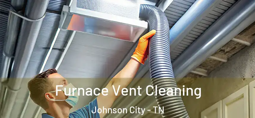  Furnace Vent Cleaning Johnson City - TN