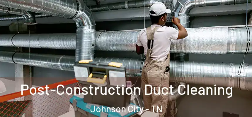  Post-Construction Duct Cleaning Johnson City - TN