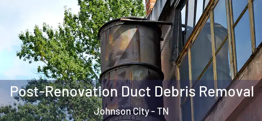  Post-Renovation Duct Debris Removal Johnson City - TN